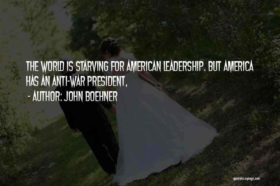 John Boehner Quotes: The World Is Starving For American Leadership. But America Has An Anti-war President,