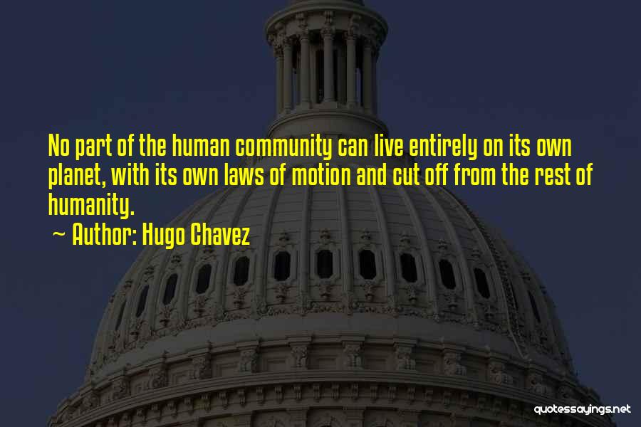 Hugo Chavez Quotes: No Part Of The Human Community Can Live Entirely On Its Own Planet, With Its Own Laws Of Motion And