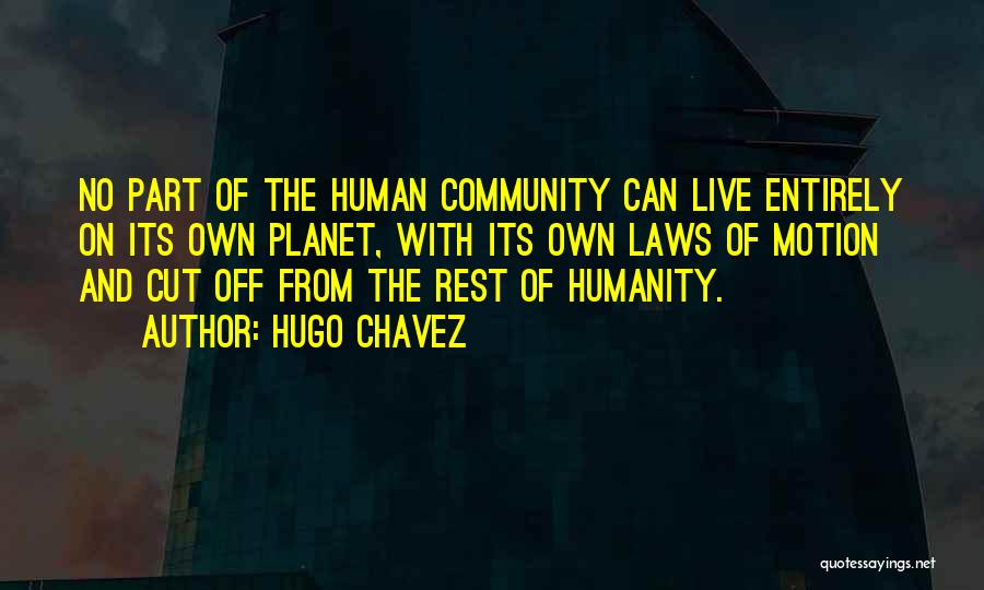Hugo Chavez Quotes: No Part Of The Human Community Can Live Entirely On Its Own Planet, With Its Own Laws Of Motion And