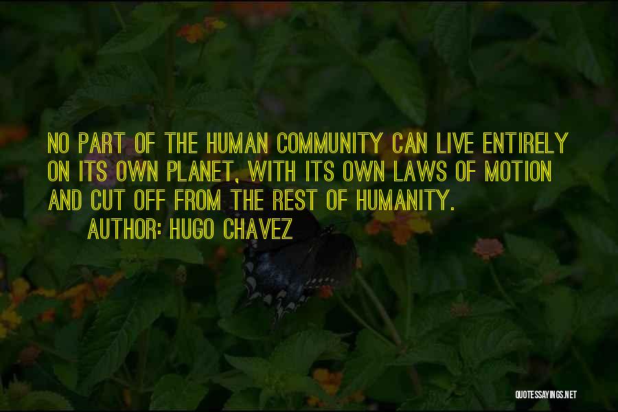 Hugo Chavez Quotes: No Part Of The Human Community Can Live Entirely On Its Own Planet, With Its Own Laws Of Motion And