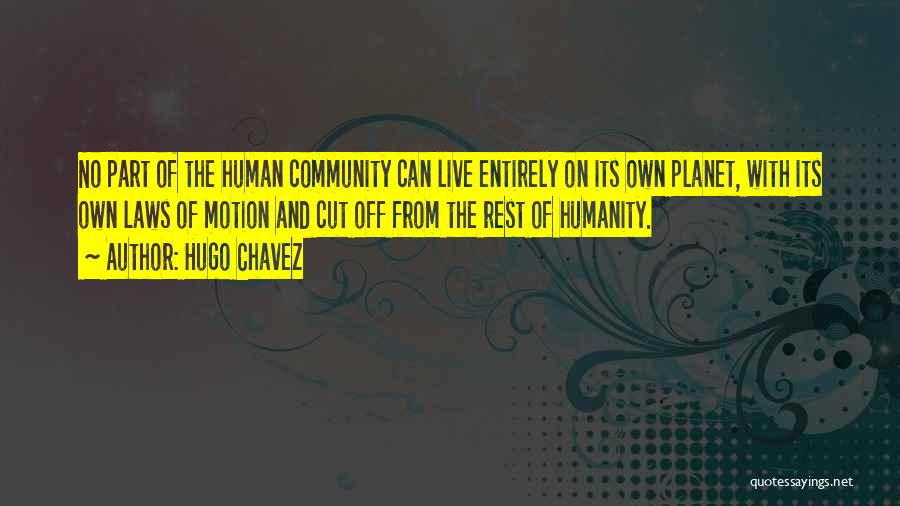 Hugo Chavez Quotes: No Part Of The Human Community Can Live Entirely On Its Own Planet, With Its Own Laws Of Motion And