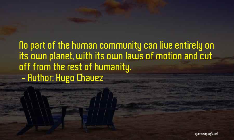 Hugo Chavez Quotes: No Part Of The Human Community Can Live Entirely On Its Own Planet, With Its Own Laws Of Motion And