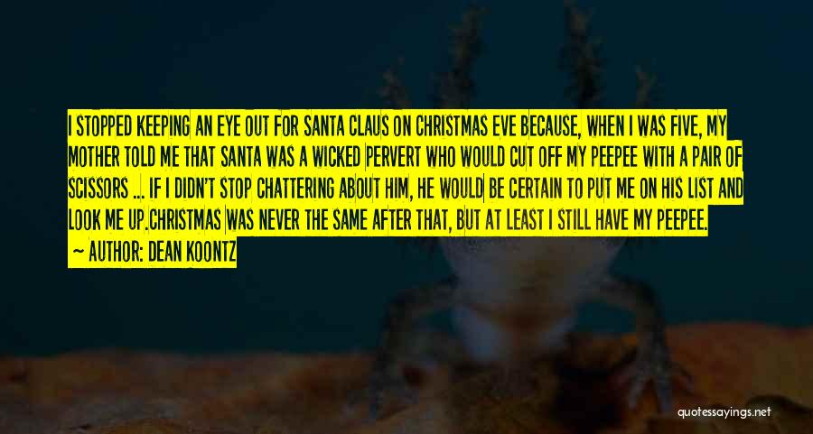 Dean Koontz Quotes: I Stopped Keeping An Eye Out For Santa Claus On Christmas Eve Because, When I Was Five, My Mother Told