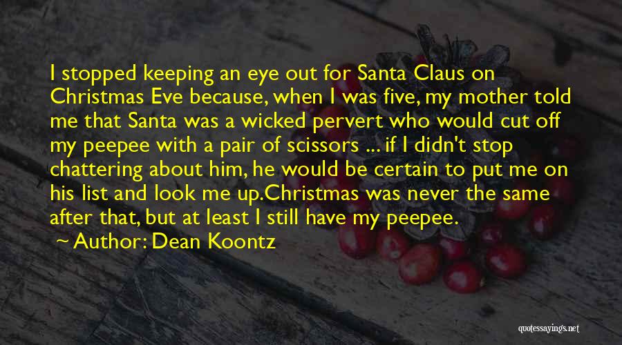 Dean Koontz Quotes: I Stopped Keeping An Eye Out For Santa Claus On Christmas Eve Because, When I Was Five, My Mother Told