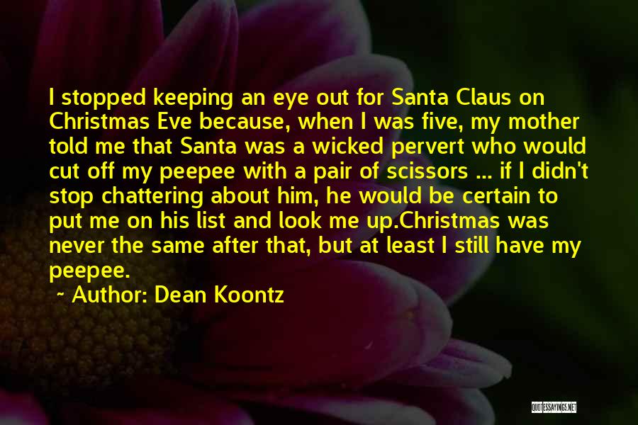 Dean Koontz Quotes: I Stopped Keeping An Eye Out For Santa Claus On Christmas Eve Because, When I Was Five, My Mother Told