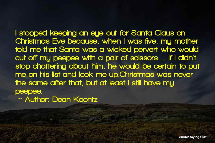 Dean Koontz Quotes: I Stopped Keeping An Eye Out For Santa Claus On Christmas Eve Because, When I Was Five, My Mother Told