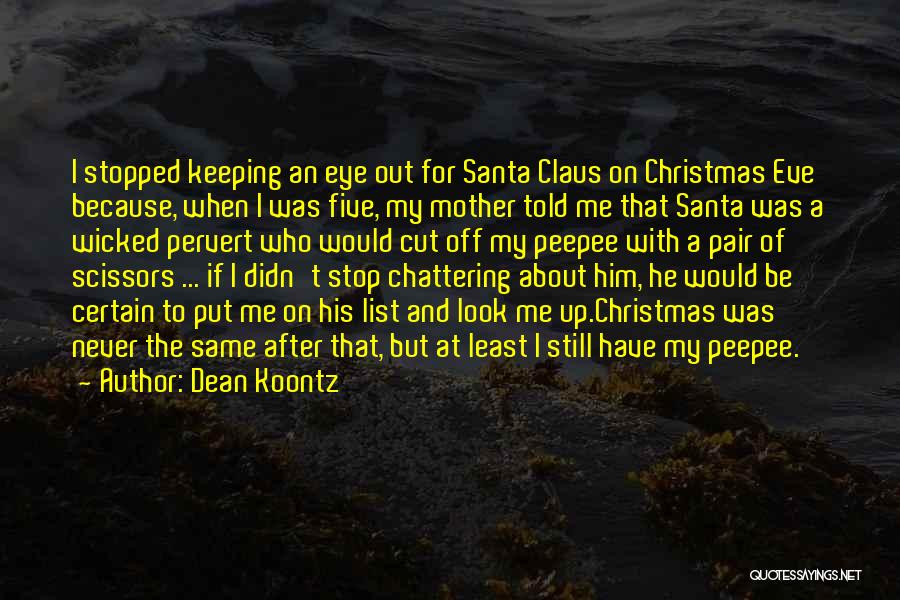 Dean Koontz Quotes: I Stopped Keeping An Eye Out For Santa Claus On Christmas Eve Because, When I Was Five, My Mother Told