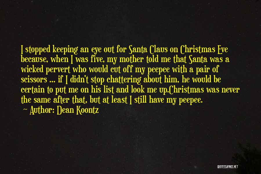 Dean Koontz Quotes: I Stopped Keeping An Eye Out For Santa Claus On Christmas Eve Because, When I Was Five, My Mother Told
