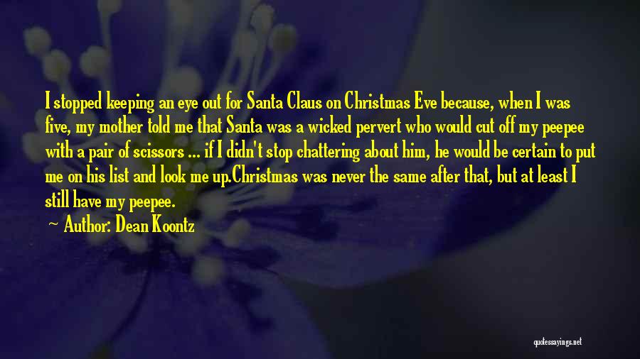 Dean Koontz Quotes: I Stopped Keeping An Eye Out For Santa Claus On Christmas Eve Because, When I Was Five, My Mother Told