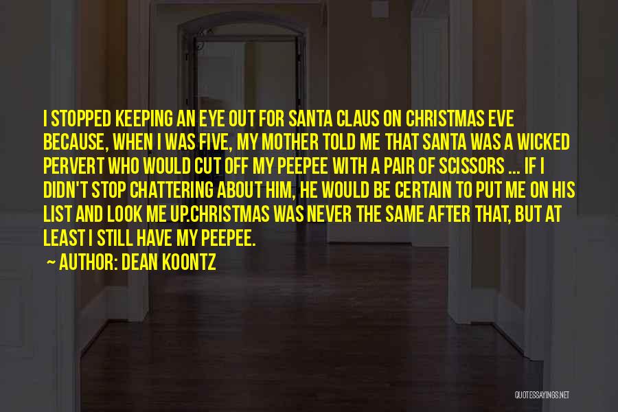 Dean Koontz Quotes: I Stopped Keeping An Eye Out For Santa Claus On Christmas Eve Because, When I Was Five, My Mother Told