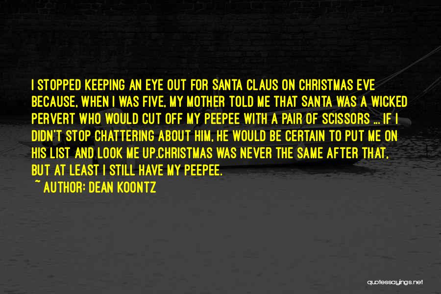 Dean Koontz Quotes: I Stopped Keeping An Eye Out For Santa Claus On Christmas Eve Because, When I Was Five, My Mother Told