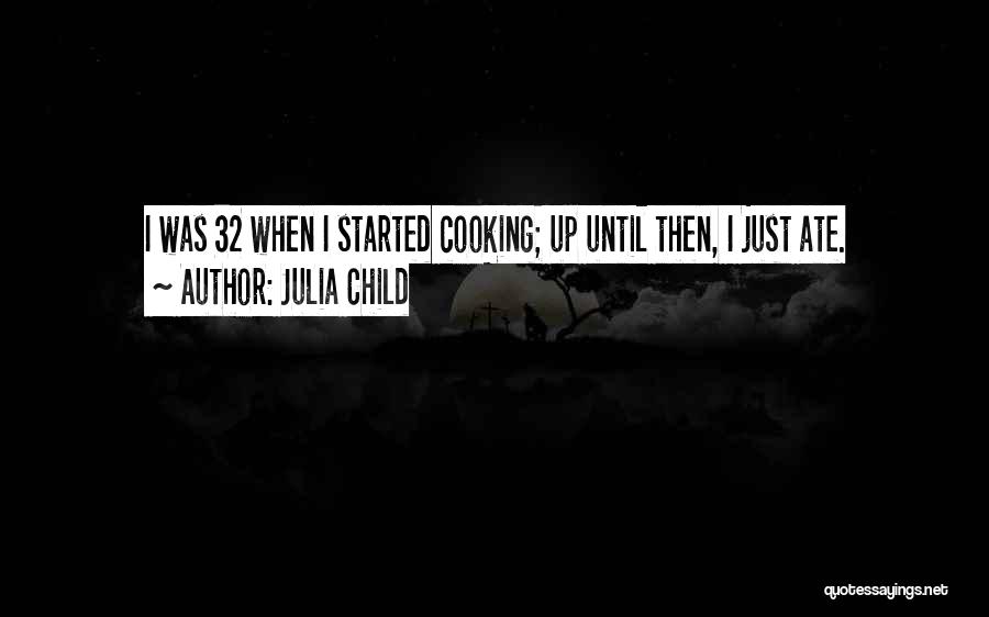 Julia Child Quotes: I Was 32 When I Started Cooking; Up Until Then, I Just Ate.
