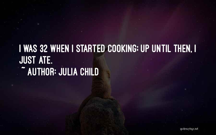 Julia Child Quotes: I Was 32 When I Started Cooking; Up Until Then, I Just Ate.