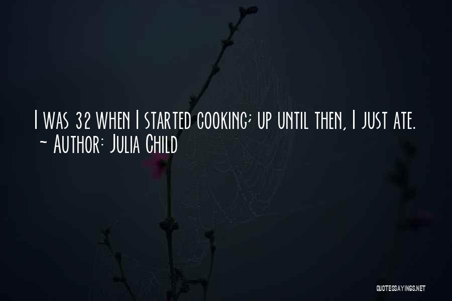 Julia Child Quotes: I Was 32 When I Started Cooking; Up Until Then, I Just Ate.