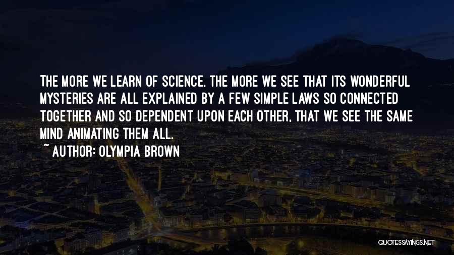 Olympia Brown Quotes: The More We Learn Of Science, The More We See That Its Wonderful Mysteries Are All Explained By A Few