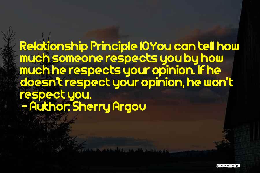 Sherry Argov Quotes: Relationship Principle 10you Can Tell How Much Someone Respects You By How Much He Respects Your Opinion. If He Doesn't