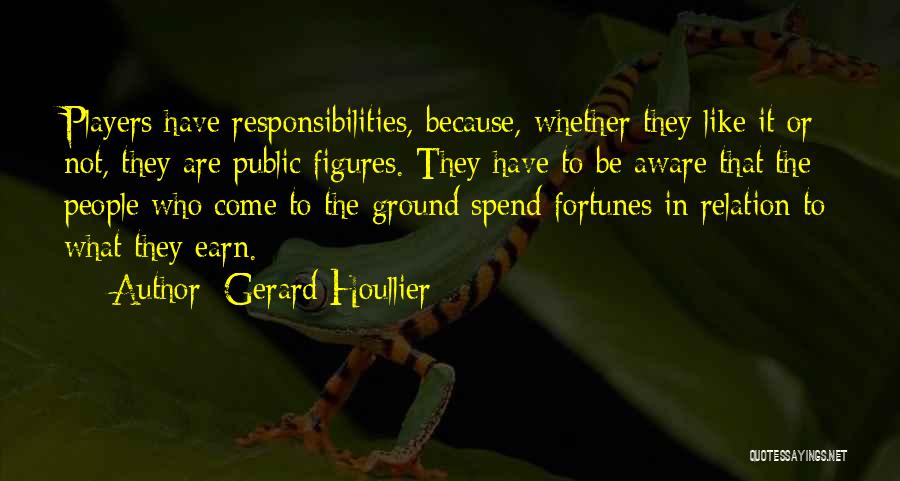 Gerard Houllier Quotes: Players Have Responsibilities, Because, Whether They Like It Or Not, They Are Public Figures. They Have To Be Aware That