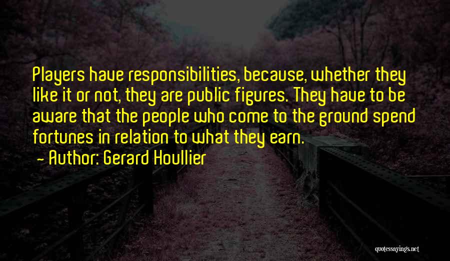 Gerard Houllier Quotes: Players Have Responsibilities, Because, Whether They Like It Or Not, They Are Public Figures. They Have To Be Aware That