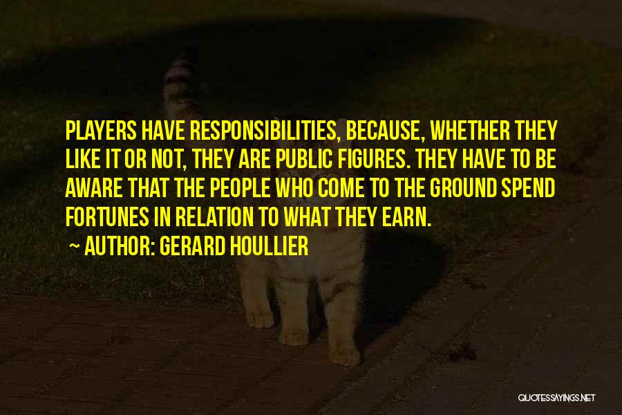 Gerard Houllier Quotes: Players Have Responsibilities, Because, Whether They Like It Or Not, They Are Public Figures. They Have To Be Aware That