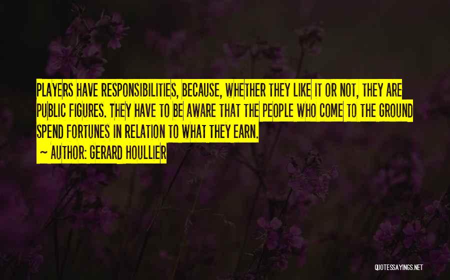 Gerard Houllier Quotes: Players Have Responsibilities, Because, Whether They Like It Or Not, They Are Public Figures. They Have To Be Aware That