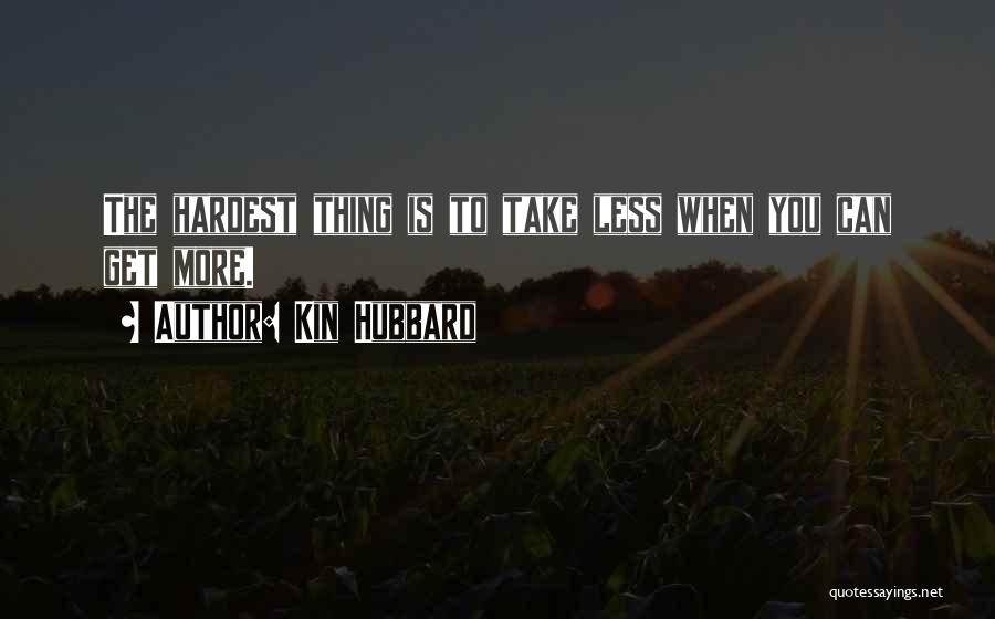 Kin Hubbard Quotes: The Hardest Thing Is To Take Less When You Can Get More.