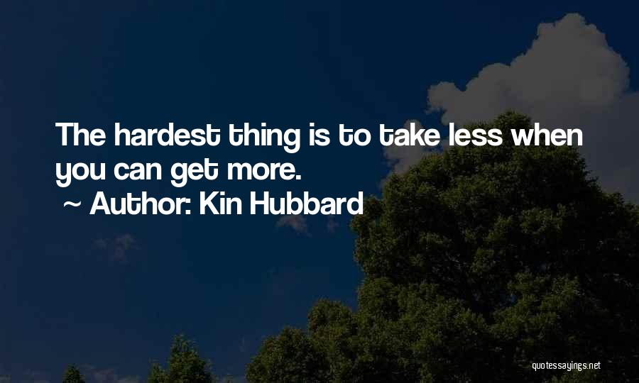 Kin Hubbard Quotes: The Hardest Thing Is To Take Less When You Can Get More.