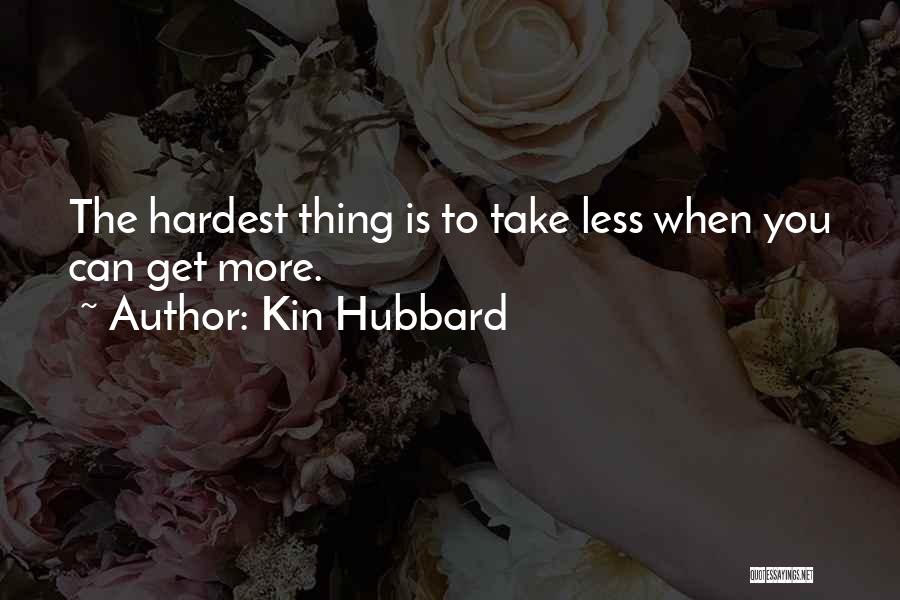 Kin Hubbard Quotes: The Hardest Thing Is To Take Less When You Can Get More.