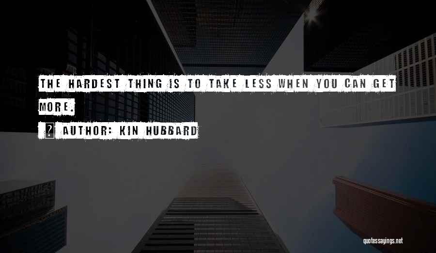 Kin Hubbard Quotes: The Hardest Thing Is To Take Less When You Can Get More.