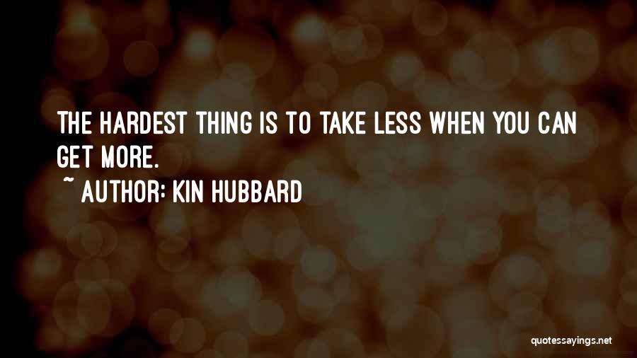 Kin Hubbard Quotes: The Hardest Thing Is To Take Less When You Can Get More.