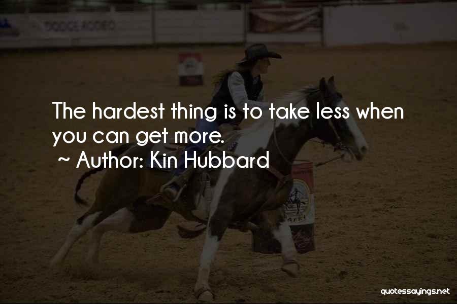 Kin Hubbard Quotes: The Hardest Thing Is To Take Less When You Can Get More.