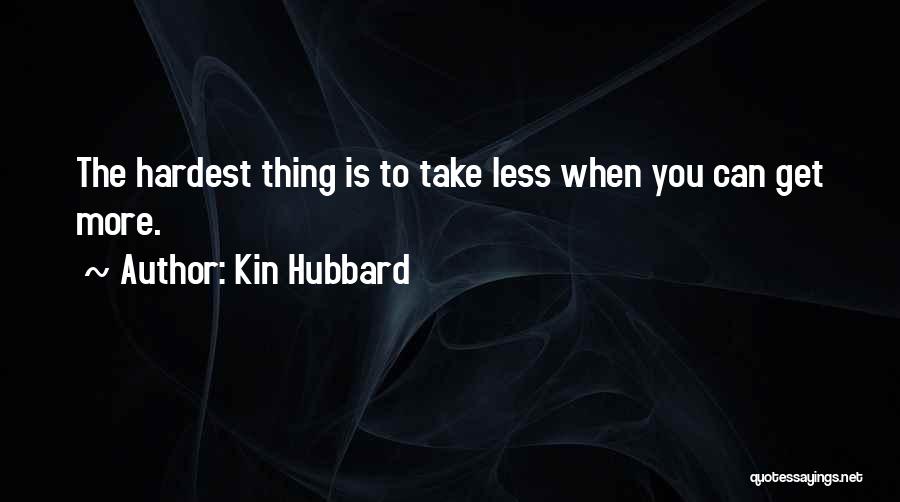 Kin Hubbard Quotes: The Hardest Thing Is To Take Less When You Can Get More.