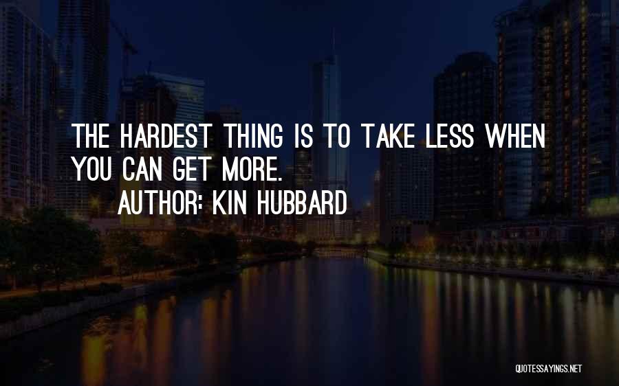 Kin Hubbard Quotes: The Hardest Thing Is To Take Less When You Can Get More.