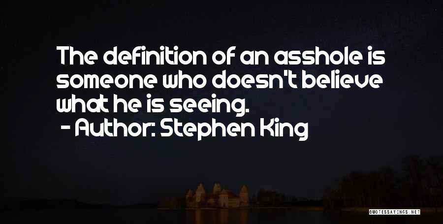 Stephen King Quotes: The Definition Of An Asshole Is Someone Who Doesn't Believe What He Is Seeing.