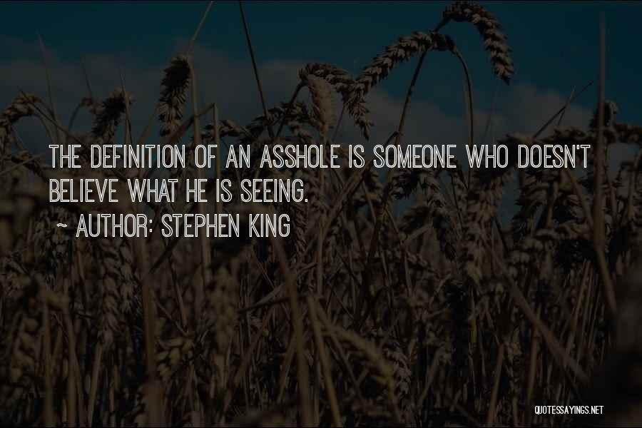 Stephen King Quotes: The Definition Of An Asshole Is Someone Who Doesn't Believe What He Is Seeing.
