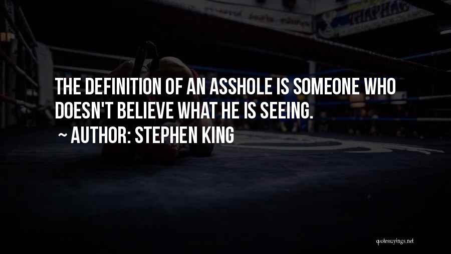 Stephen King Quotes: The Definition Of An Asshole Is Someone Who Doesn't Believe What He Is Seeing.