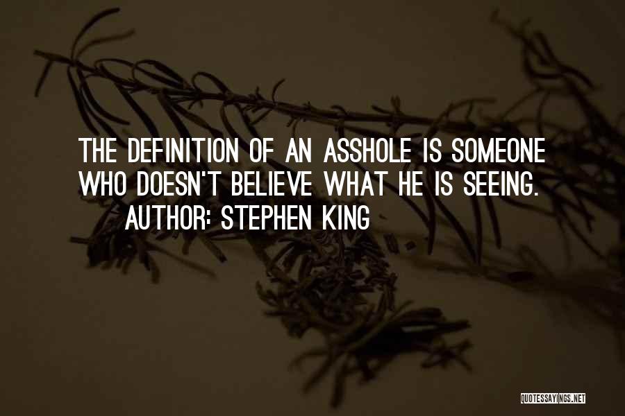 Stephen King Quotes: The Definition Of An Asshole Is Someone Who Doesn't Believe What He Is Seeing.
