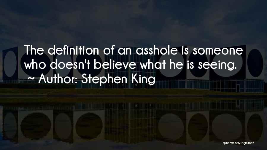 Stephen King Quotes: The Definition Of An Asshole Is Someone Who Doesn't Believe What He Is Seeing.