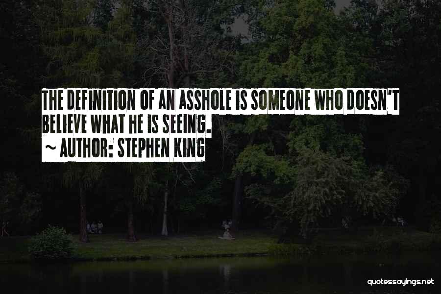 Stephen King Quotes: The Definition Of An Asshole Is Someone Who Doesn't Believe What He Is Seeing.