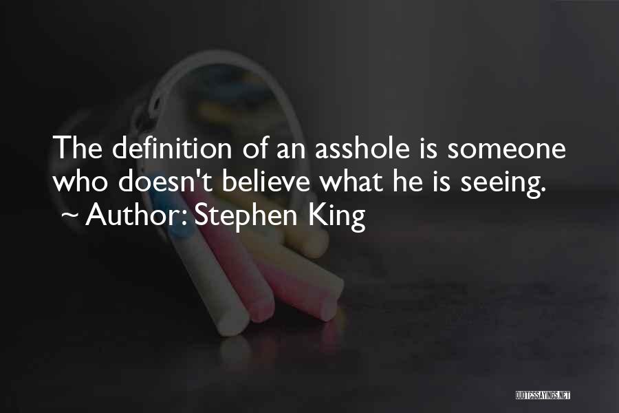 Stephen King Quotes: The Definition Of An Asshole Is Someone Who Doesn't Believe What He Is Seeing.