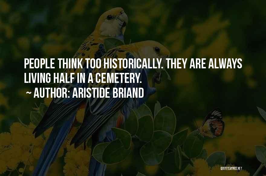 Aristide Briand Quotes: People Think Too Historically. They Are Always Living Half In A Cemetery.