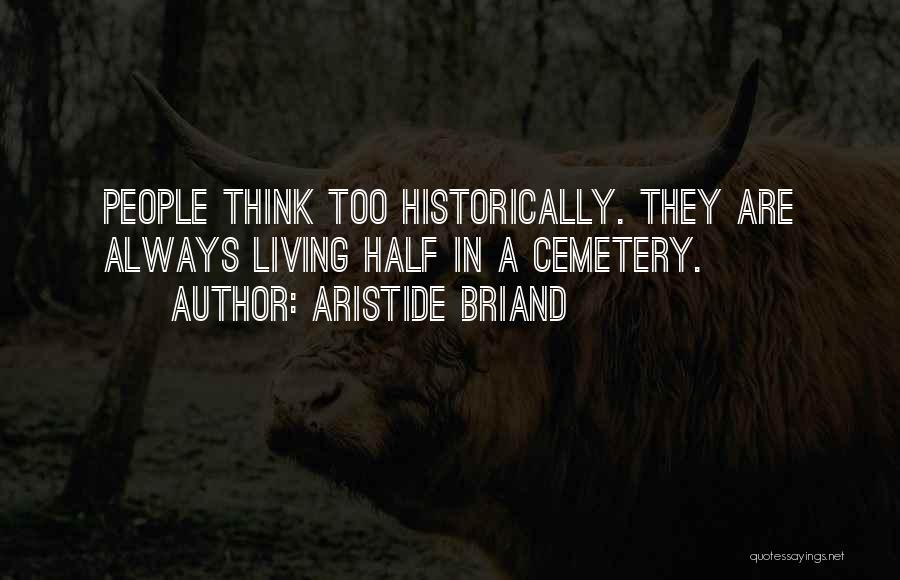 Aristide Briand Quotes: People Think Too Historically. They Are Always Living Half In A Cemetery.