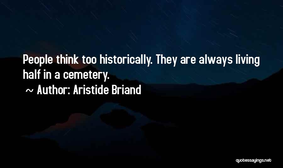 Aristide Briand Quotes: People Think Too Historically. They Are Always Living Half In A Cemetery.