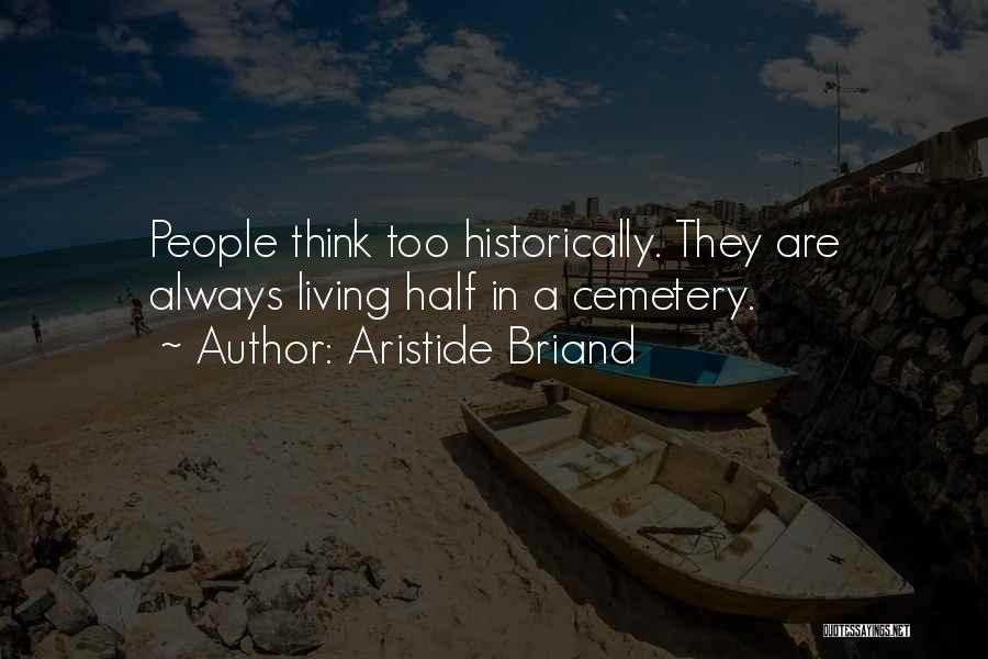 Aristide Briand Quotes: People Think Too Historically. They Are Always Living Half In A Cemetery.