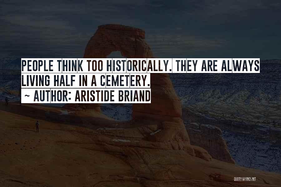 Aristide Briand Quotes: People Think Too Historically. They Are Always Living Half In A Cemetery.