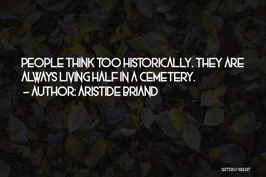 Aristide Briand Quotes: People Think Too Historically. They Are Always Living Half In A Cemetery.