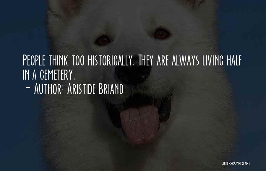 Aristide Briand Quotes: People Think Too Historically. They Are Always Living Half In A Cemetery.