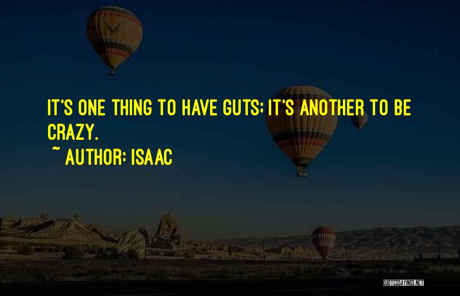 Isaac Quotes: It's One Thing To Have Guts; It's Another To Be Crazy.