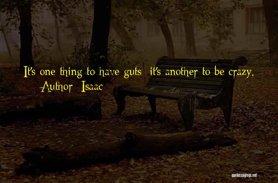 Isaac Quotes: It's One Thing To Have Guts; It's Another To Be Crazy.