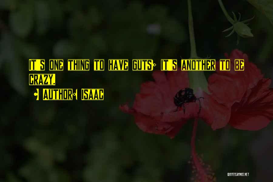 Isaac Quotes: It's One Thing To Have Guts; It's Another To Be Crazy.