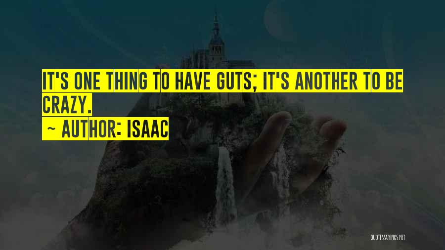 Isaac Quotes: It's One Thing To Have Guts; It's Another To Be Crazy.